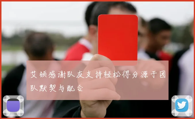 艾顿感谢队友支持轻松得分源于团队默契与配合