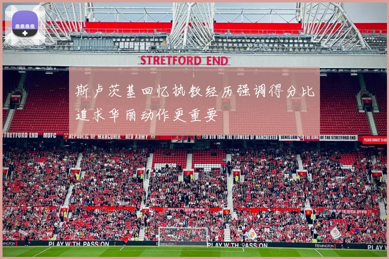 斯卢茨基回忆执教经历强调得分比追求华丽动作更重要