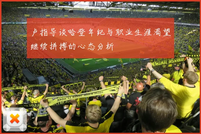 卢指导谈哈登年纪与职业生涯渴望继续拼搏的心态分析