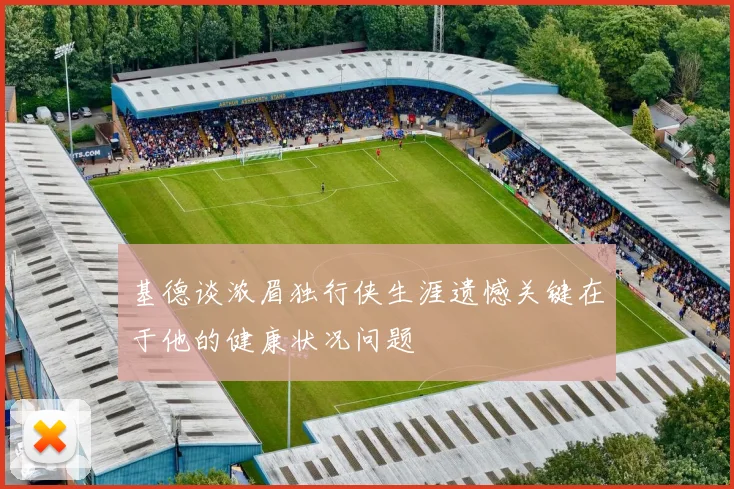 基德谈浓眉独行侠生涯遗憾关键在于他的健康状况问题
