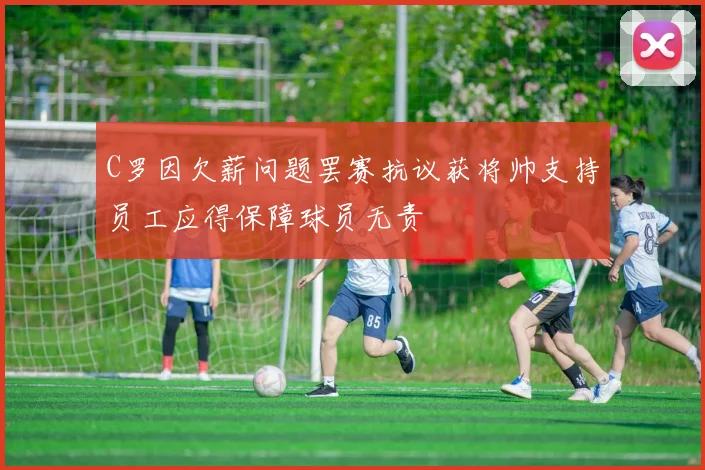 C罗因欠薪问题罢赛抗议获将帅支持员工应得保障球员无责