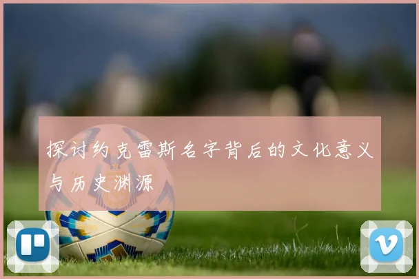 探讨约克雷斯名字背后的文化意义与历史渊源