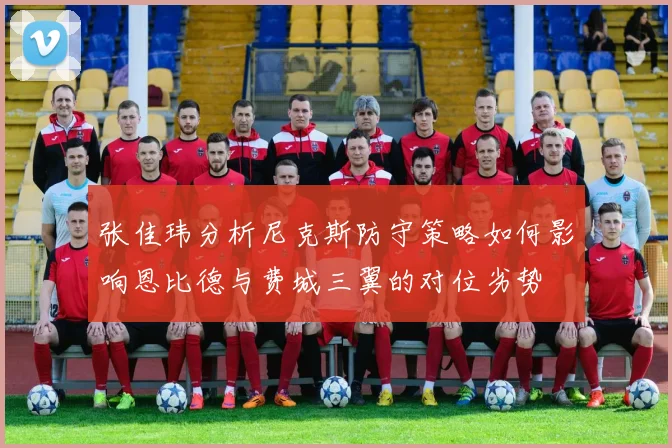 张佳玮分析尼克斯防守策略如何影响恩比德与费城三翼的对位劣势