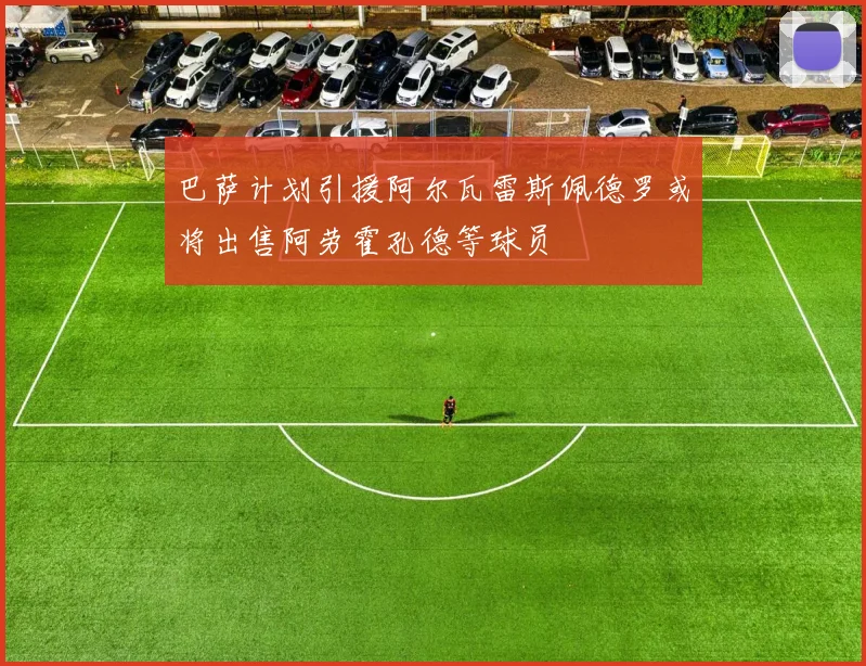 巴萨计划引援阿尔瓦雷斯佩德罗或将出售阿劳霍孔德等球员