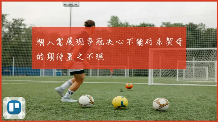 湖人需展现争冠决心不能对东契奇的期待置之不理