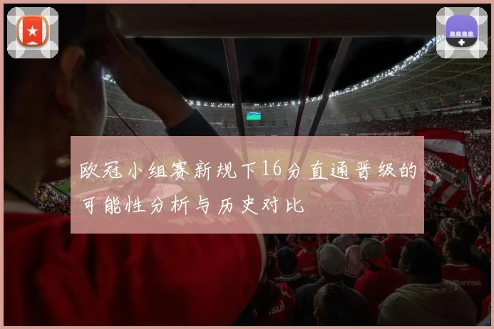 欧冠小组赛新规下16分直通晋级的可能性分析与历史对比